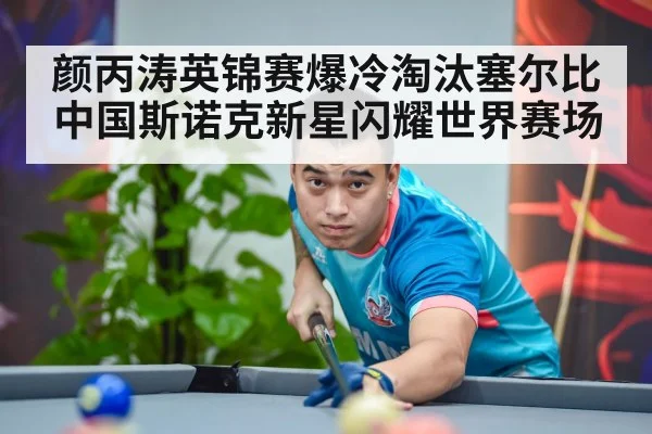 颜丙涛英锦赛爆冷淘汰塞尔比中国斯诺克新星闪耀世界赛场