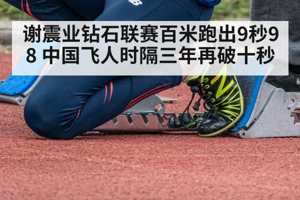 谢震业钻石联赛百米跑出9秒98 中国飞人时隔三年再破十秒
