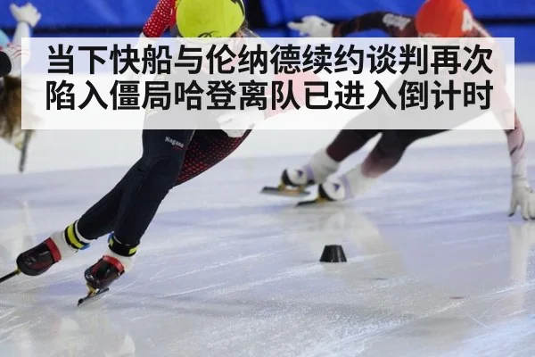 当下快船与伦纳德续约谈判再次陷入僵局哈登离队已进入倒计时