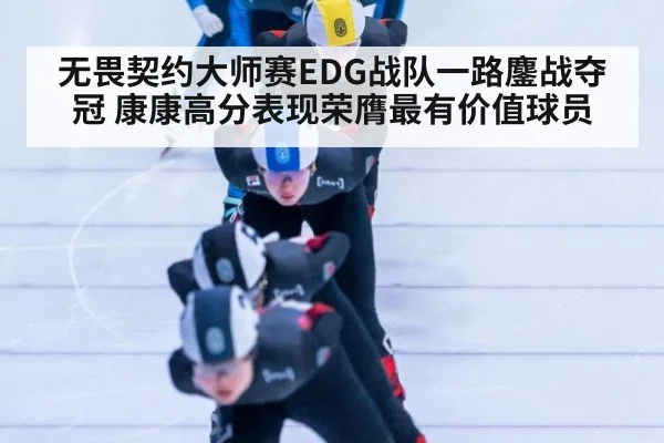 无畏契约大师赛EDG战队一路鏖战夺冠 康康高分表现荣膺最有价值球员