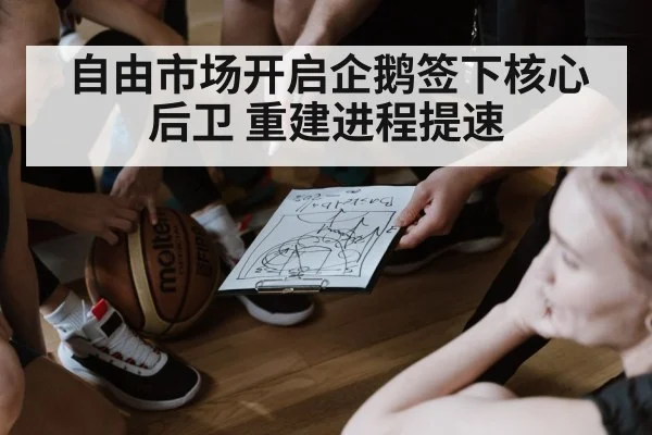 自由市场开启企鹅签下核心后卫 重建进程提速