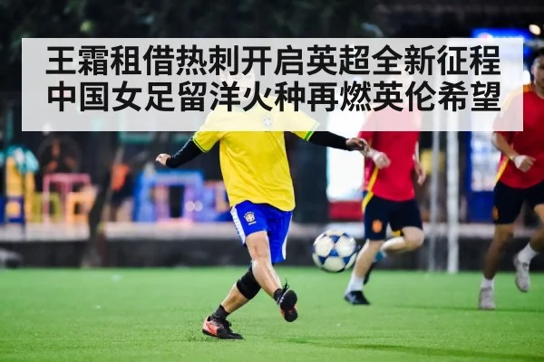 王霜租借热刺开启英超全新征程 中国女足留洋火种再燃英伦希望