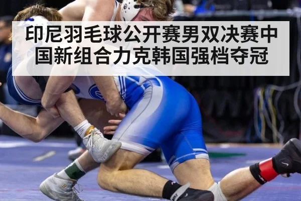 印尼羽毛球公开赛男双决赛中国新组合力克韩国强档夺冠