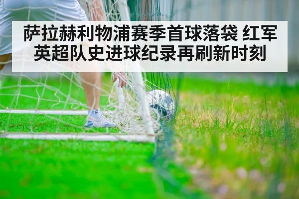 萨拉赫利物浦赛季首球落袋 红军英超队史进球纪录再刷新时刻