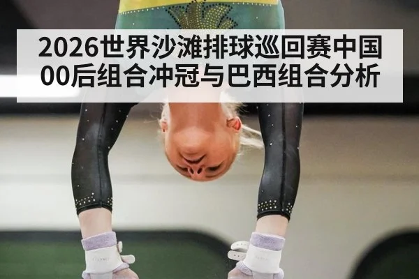 2026世界沙滩排球巡回赛中国00后组合冲冠与巴西组合分析